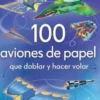100 AVIONES DE PAPEL QUE DOBLAR Y HACER VOLAR [RUSTICA]