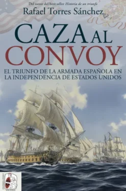 CAZA AL CONVOY: EL TRIUNFO DE LA ARMADA ESPAÑOLA EN LA INDEPENDENCIA DE ESTADOS [RUSTICA]