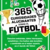 365 CURIOSIDADES ALUCINANTES SOBRE EL FUTBOL [RUSTICA]
