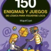 150 ENIGMAS Y JUEGOS DE LOGICA PARA VOLVERSE LOCO [RUSTICA]