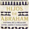 HIJOS DE ABRAHAM: HISTORIA DE LA RELACION ENTRE JUDIOS Y MUSULMANES [RUSTICA]