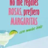 NO ME REGALES ROSAS PREFIERO MARGARITAS CON MUCHO HIELO [RUSTICA]