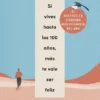 SI VIVES HASTA LOS 100 AÑOS MAS TE VALE SER FELIZ [RUSTICA]