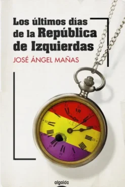 ULTIMOS DIAS DE LA REPUBLICA DE IZQUIERDAS, LOS [RUSTICA]